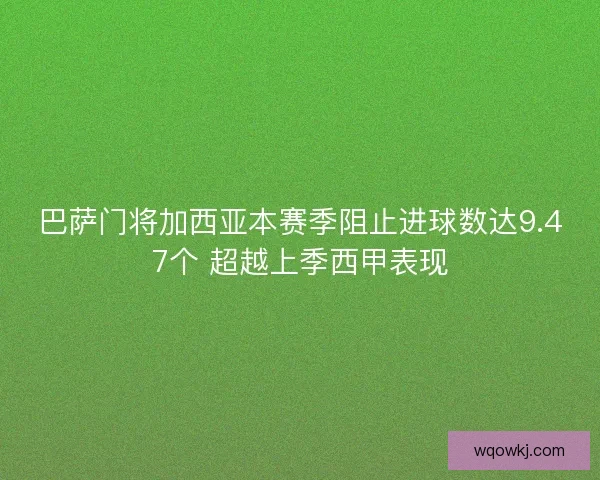 巴萨门将加西亚本赛季阻止进球数达9.47个 超越上季西甲表现 巴萨门将加西亚本赛季阻止进球数达9.47个 超越上季西甲表现
