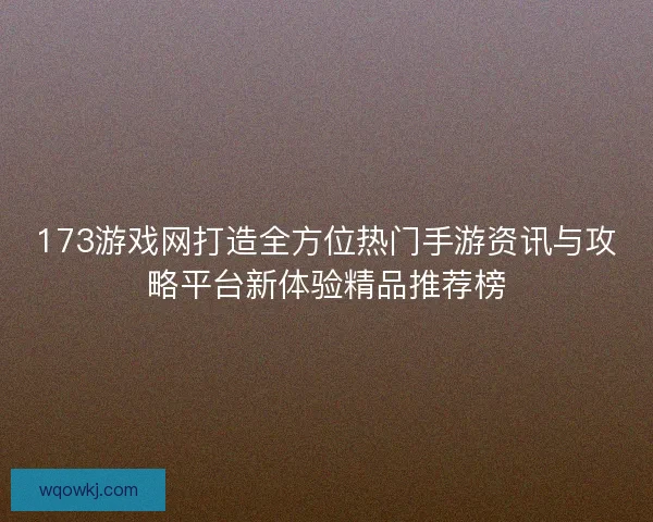 173游戏网打造全方位热门手游资讯与攻略平台新体验精品推荐榜