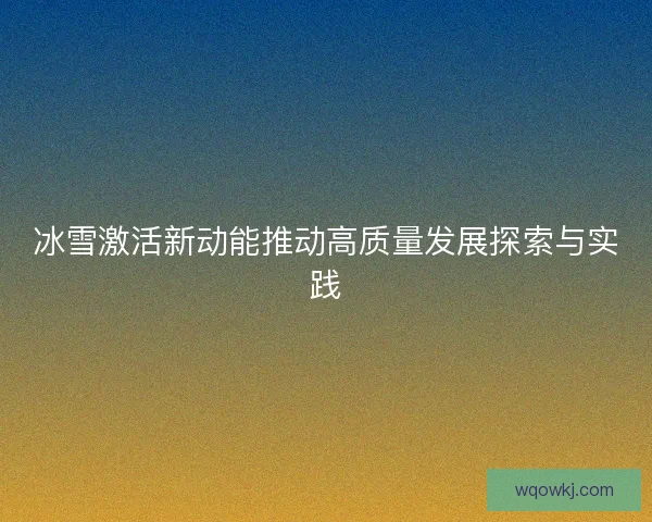 冰雪激活新动能推动高质量发展探索与实践