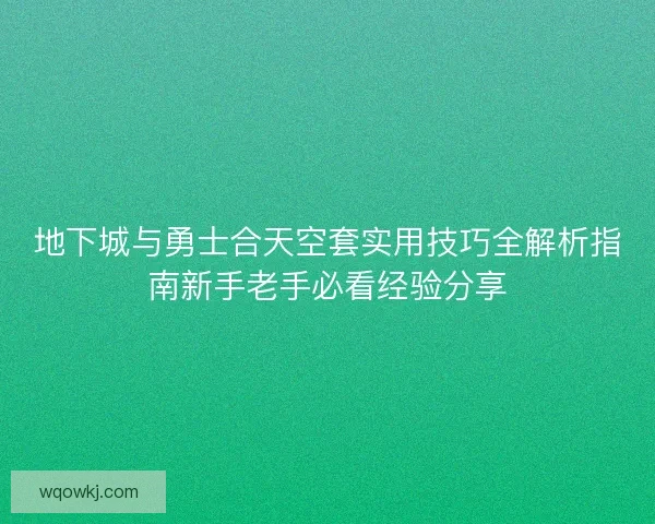 地下城与勇士合天空套实用技巧全解析指南新手老手必看经验分享