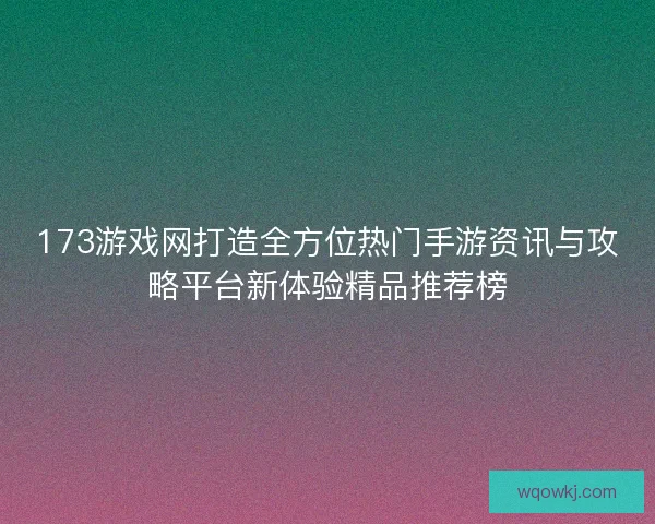 173游戏网打造全方位热门手游资讯与攻略平台新体验精品推荐榜